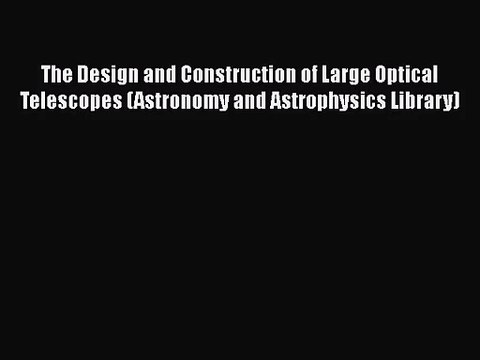 [PDF Download] The Design and Construction of Large Optical Telescopes (Astronomy and Astrophysics