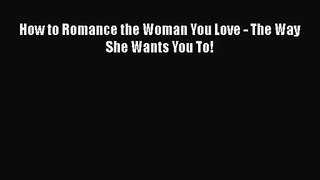How to Romance the Woman You Love - The Way She Wants You To!  Free Books