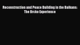 [PDF Download] Reconstruction and Peace Building in the Balkans: The Brcko Experience [PDF]