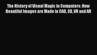 The History of Visual Magic in Computers: How Beautiful Images are Made in CAD 3D VR and AR