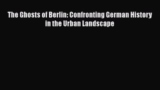 The Ghosts of Berlin: Confronting German History in the Urban Landscape  Free Books