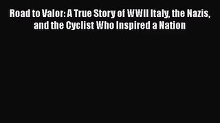 Road to Valor: A True Story of WWII Italy the Nazis and the Cyclist Who Inspired a Nation Free