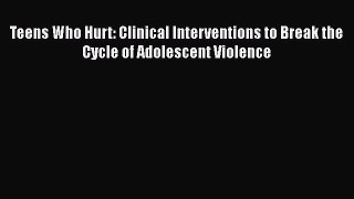 [PDF Download] Teens Who Hurt: Clinical Interventions to Break the Cycle of Adolescent Violence