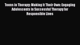 [PDF Download] Teens in Therapy: Making It Their Own: Engaging Adolescents in Successful Therapy