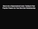 How to be a Supernatural Lover: Tuning in Your Psychic Powers for Your Best Ever Relationship