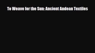 [PDF Download] To Weave for the Sun: Ancient Andean Textiles [PDF] Full Ebook