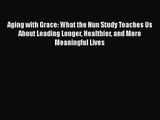 Aging with Grace: What the Nun Study Teaches Us About Leading Longer Healthier and More Meaningful