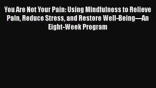 You Are Not Your Pain: Using Mindfulness to Relieve Pain Reduce Stress and Restore Well-Being---An