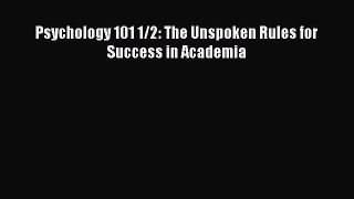 [PDF Download] Psychology 101 1/2: The Unspoken Rules for Success in Academia [Read] Online