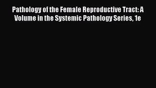 [PDF Download] Pathology of the Female Reproductive Tract: A Volume in the Systemic Pathology