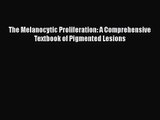[PDF Download] The Melanocytic Proliferation: A Comprehensive Textbook of Pigmented Lesions