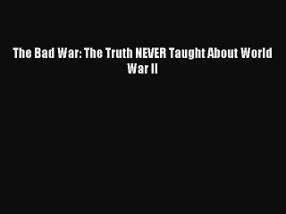 (PDF Download) The Bad War: The Truth NEVER Taught About World War II PDF