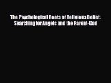 [PDF Download] The Psychological Roots of Religious Belief: Searching for Angels and the Parent-God