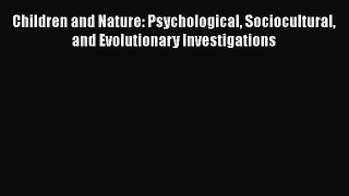 [PDF Download] Children and Nature: Psychological Sociocultural and Evolutionary Investigations