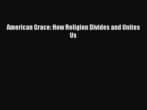 (PDF Download) American Grace: How Religion Divides and Unites Us PDF