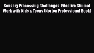 [PDF Download] Sensory Processing Challenges: Effective Clinical Work with Kids & Teens (Norton