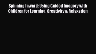 [PDF Download] Spinning Inward: Using Guided Imagery with Children for Learning Creativity