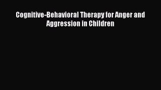 [PDF Download] Cognitive-Behavioral Therapy for Anger and Aggression in Children [Download]