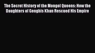 (PDF Download) The Secret History of the Mongol Queens: How the Daughters of Genghis Khan Rescued