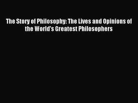 (PDF Download) The Story of Philosophy: The Lives and Opinions of the World's Greatest Philosophers