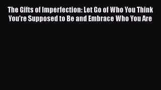 The Gifts of Imperfection: Let Go of Who You Think You're Supposed to Be and Embrace Who You