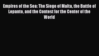 Empires of the Sea: The Siege of Malta the Battle of Lepanto and the Contest for the Center