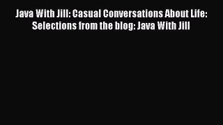 [PDF Download] Java With Jill: Casual Conversations About Life: Selections from the blog: Java