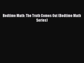 [PDF Download] Bedtime Math: The Truth Comes Out (Bedtime Math Series) [Read] Full Ebook