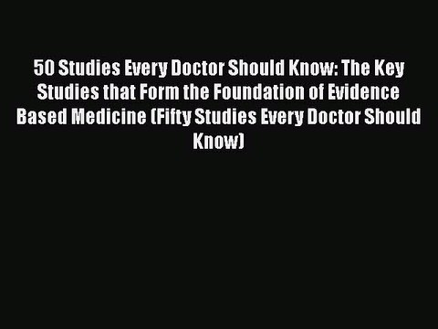 [PDF Download] 50 Studies Every Doctor Should Know: The Key Studies that Form the Foundation