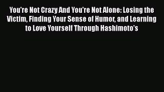 You're Not Crazy And You're Not Alone: Losing the Victim Finding Your Sense of Humor and Learning