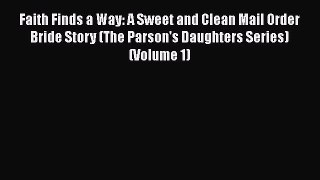 [PDF Download] Faith Finds a Way: A Sweet and Clean Mail Order Bride Story (The Parson's Daughters