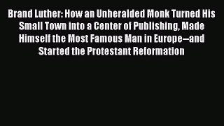 Brand Luther: How an Unheralded Monk Turned His Small Town into a Center of Publishing Made