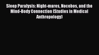 Sleep Paralysis: Night-mares Nocebos and the Mind-Body Connection (Studies in Medical Anthropology)