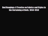 [PDF Download] Bed Hangings: A Treatise on Fabrics and Styles in the Curtaining of Beds 1650-1850
