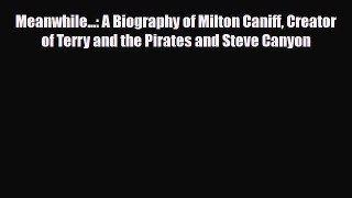 [PDF Download] Meanwhile...: A Biography of Milton Caniff Creator of Terry and the Pirates