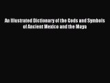 An Illustrated Dictionary of the Gods and Symbols of Ancient Mexico and the Maya  Free Books