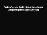 The New Yoga for Healthy Aging: Living Longer Living Stronger and Loving Every Day  Free Books
