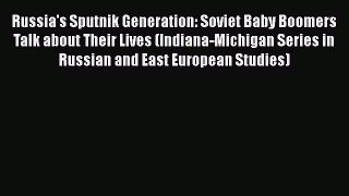 Russia's Sputnik Generation: Soviet Baby Boomers Talk about Their Lives (Indiana-Michigan Series