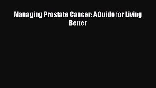 Managing Prostate Cancer: A Guide for Living Better  Free Books