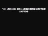 Your Life Can Be Better Using Strategies for Adult ADD/ADHD  Read Online Book