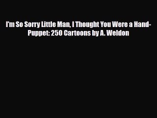 [PDF Download] I'm So Sorry Little Man I Thought You Were a Hand-Puppet: 250 Cartoons by A.