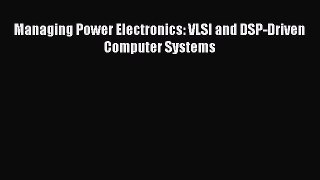 [PDF Download] Managing Power Electronics: VLSI and DSP-Driven Computer Systems [Download]