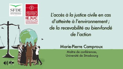 IEJUC-SFDE_"Le droit d'accès à la justice en matière d'environnement"-13-"L'accès à la justice civile en cas d'atteinte à l'environnement ; de la recevabilité au bien-fondé de l'action" (audio), Marie-P. Camproux, Maître de conférences, Uté de Strasbourg