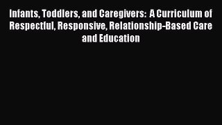 Infants Toddlers and Caregivers:  A Curriculum of Respectful Responsive Relationship-Based
