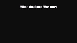(PDF Download) When the Game Was Ours PDF
