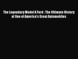 The Legendary Model A Ford : The Ultimate History of One of America's Great Automobiles  Read