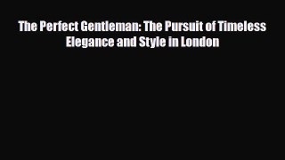 [PDF Download] The Perfect Gentleman: The Pursuit of Timeless Elegance and Style in London