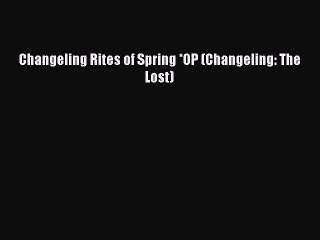 [PDF Download] Changeling Rites of Spring *OP (Changeling: The Lost) [PDF] Full Ebook