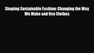 [PDF Download] Shaping Sustainable Fashion: Changing the Way We Make and Use Clothes [Read]