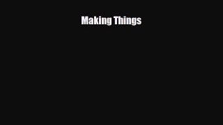 [PDF Download] Making Things [Read] Online